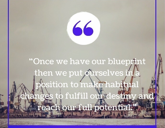 Once we have our blueprint then we put ourselves in a position to make habitual changes to fulfill our destiny and reach our full potential."